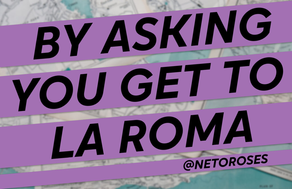 BY ASKING YOU GET TO LA ROMA